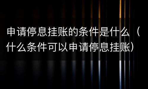 申请停息挂账的条件是什么（什么条件可以申请停息挂账）