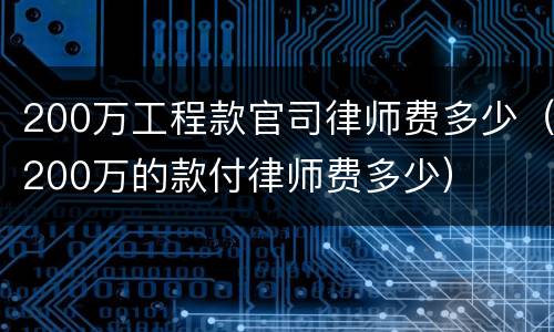 200万工程款官司律师费多少（200万的款付律师费多少）