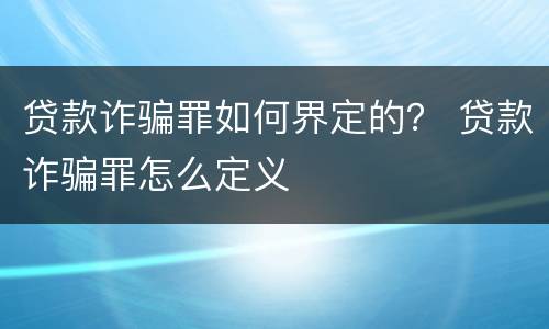 贷款诈骗罪如何界定的？ 贷款诈骗罪怎么定义