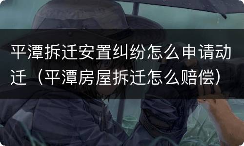 平潭拆迁安置纠纷怎么申请动迁（平潭房屋拆迁怎么赔偿）