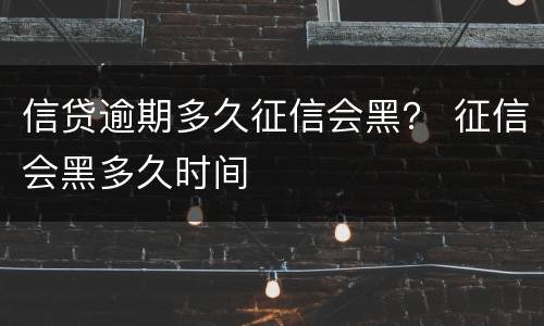 信贷逾期多久征信会黑？ 征信会黑多久时间