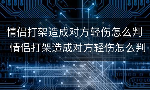 情侣打架造成对方轻伤怎么判 情侣打架造成对方轻伤怎么判刑