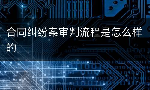 合同纠纷案审判流程是怎么样的