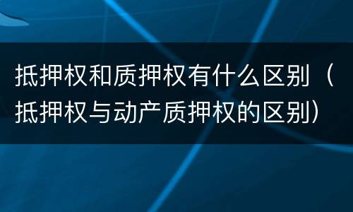 抵押权和质押权有什么区别（抵押权与动产质押权的区别）