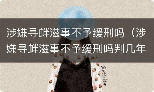 涉嫌寻衅滋事不予缓刑吗（涉嫌寻衅滋事不予缓刑吗判几年）