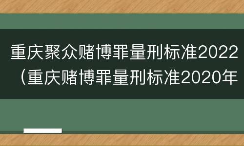 重庆聚众赌博罪量刑标准2022（重庆赌博罪量刑标准2020年）