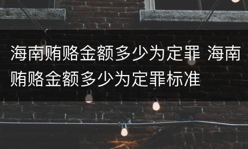 海南贿赂金额多少为定罪 海南贿赂金额多少为定罪标准