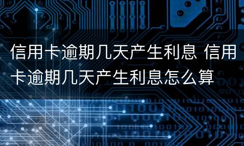 信用卡逾期几天产生利息 信用卡逾期几天产生利息怎么算