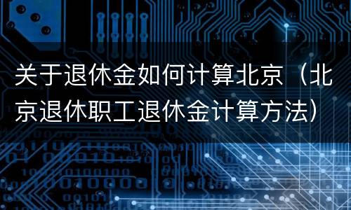 关于退休金如何计算北京（北京退休职工退休金计算方法）