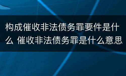 构成催收非法债务罪要件是什么 催收非法债务罪是什么意思