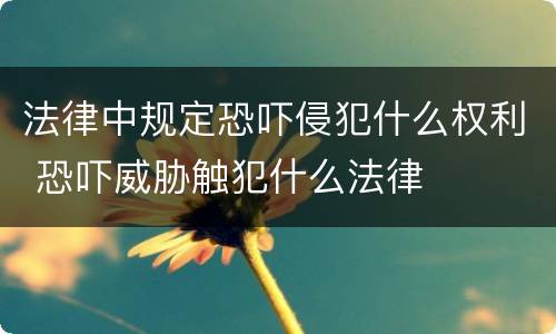 法律中规定恐吓侵犯什么权利 恐吓威胁触犯什么法律