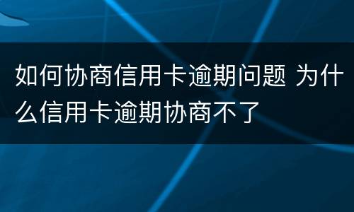 如何协商信用卡逾期问题 为什么信用卡逾期协商不了