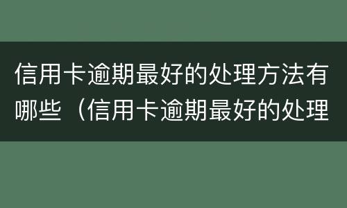 信用卡逾期最好的处理方法有哪些（信用卡逾期最好的处理方法有哪些图片）