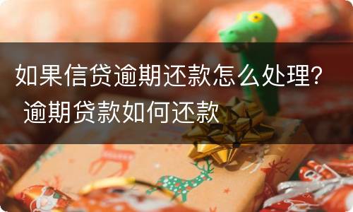 如果信贷逾期还款怎么处理？ 逾期贷款如何还款