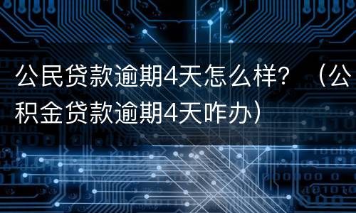 公民贷款逾期4天怎么样？（公积金贷款逾期4天咋办）
