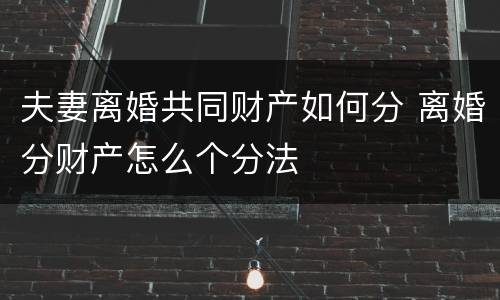 夫妻离婚共同财产如何分 离婚分财产怎么个分法