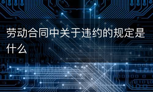 劳动合同中关于违约的规定是什么