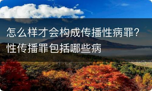 怎么样才会构成传播性病罪? 性传播罪包括哪些病