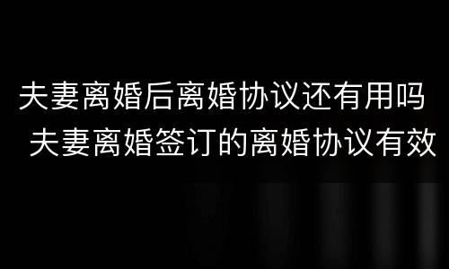 夫妻离婚后离婚协议还有用吗 夫妻离婚签订的离婚协议有效吗