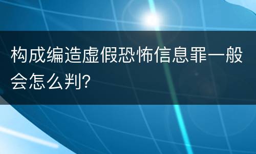 构成编造虚假恐怖信息罪一般会怎么判？