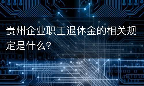 贵州企业职工退休金的相关规定是什么？