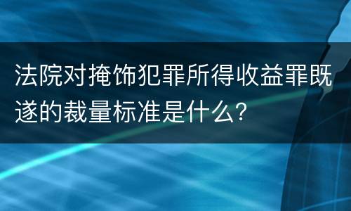 法院对掩饰犯罪所得收益罪既遂的裁量标准是什么？
