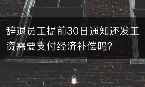 辞退员工提前30日通知还发工资需要支付经济补偿吗？