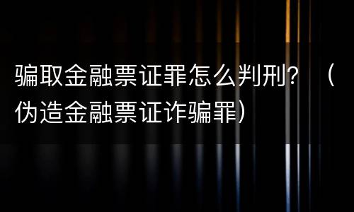 骗取金融票证罪怎么判刑？（伪造金融票证诈骗罪）