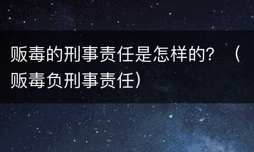 贩毒的刑事责任是怎样的？（贩毒负刑事责任）