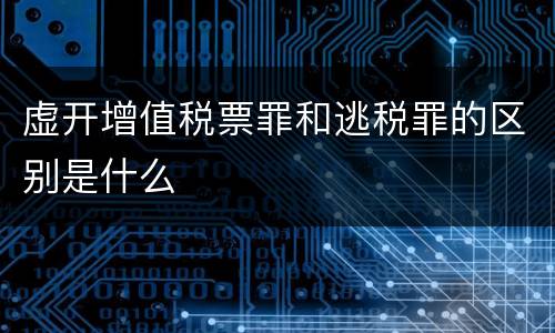 虚开增值税票罪和逃税罪的区别是什么
