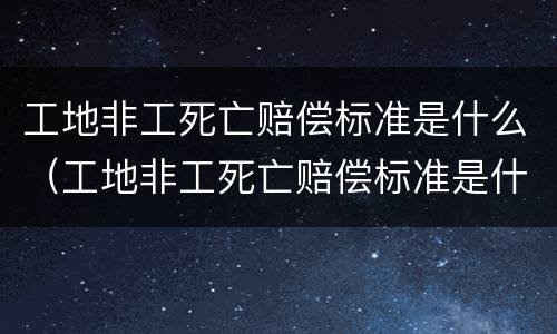 工地非工死亡赔偿标准是什么（工地非工死亡赔偿标准是什么意思）