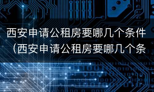 西安申请公租房要哪几个条件（西安申请公租房要哪几个条件呢）