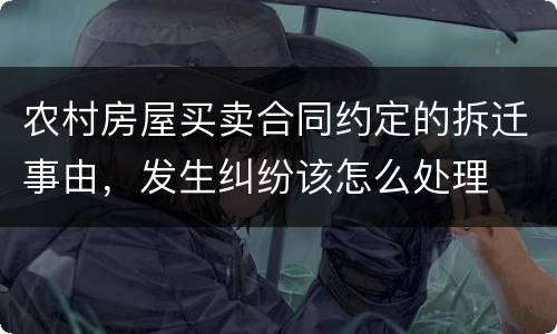 农村房屋买卖合同约定的拆迁事由，发生纠纷该怎么处理