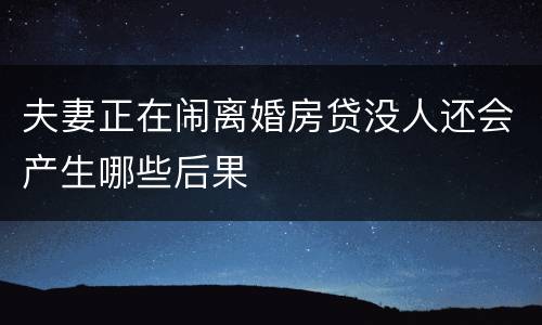 夫妻正在闹离婚房贷没人还会产生哪些后果
