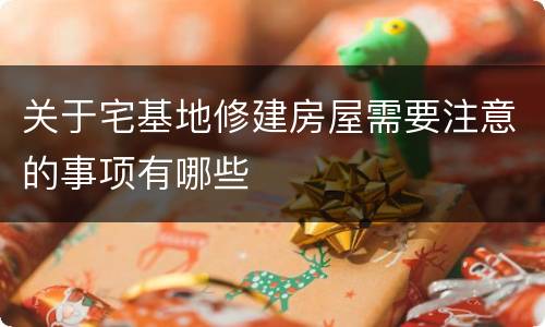 关于宅基地修建房屋需要注意的事项有哪些
