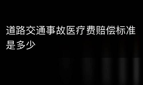 道路交通事故医疗费赔偿标准是多少