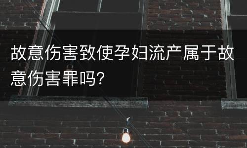 故意伤害致使孕妇流产属于故意伤害罪吗？