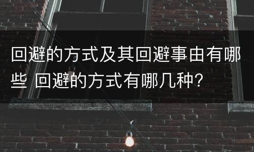 回避的方式及其回避事由有哪些 回避的方式有哪几种?