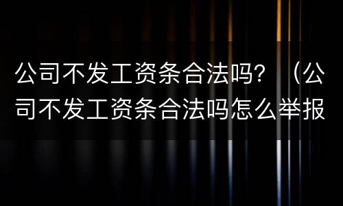 公司不发工资条合法吗？（公司不发工资条合法吗怎么举报）