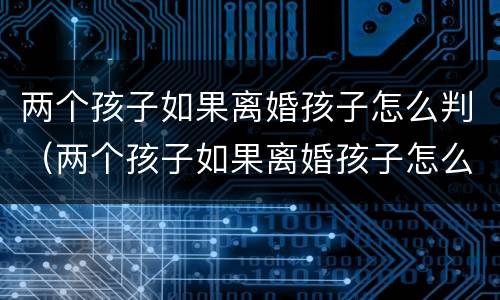 两个孩子如果离婚孩子怎么判（两个孩子如果离婚孩子怎么判）