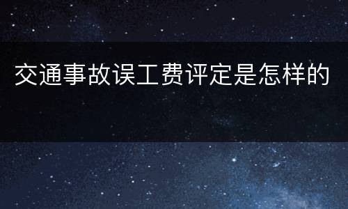 交通事故误工费评定是怎样的