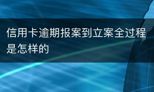 信用卡逾期报案到立案全过程是怎样的