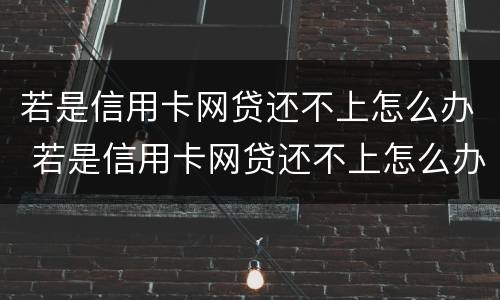 若是信用卡网贷还不上怎么办 若是信用卡网贷还不上怎么办呢