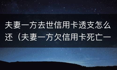 夫妻一方去世信用卡透支怎么还（夫妻一方欠信用卡死亡一方无力偿还）