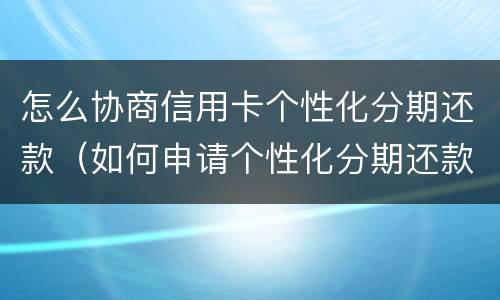 怎么协商信用卡个性化分期还款（如何申请个性化分期还款协议）