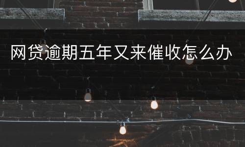网贷逾期五年又来催收怎么办
