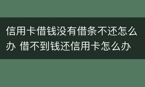 信用卡借钱没有借条不还怎么办 借不到钱还信用卡怎么办