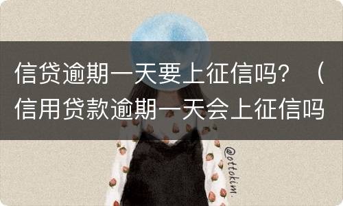 信贷逾期一天要上征信吗？（信用贷款逾期一天会上征信吗）