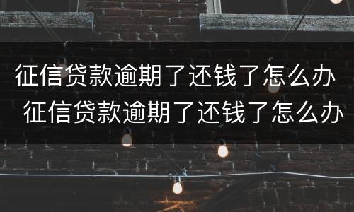 征信贷款逾期了还钱了怎么办 征信贷款逾期了还钱了怎么办理