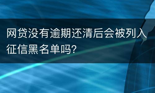 网贷没有逾期还清后会被列入征信黑名单吗？